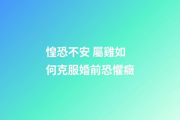 惶恐不安 屬雞如何克服婚前恐懼癥